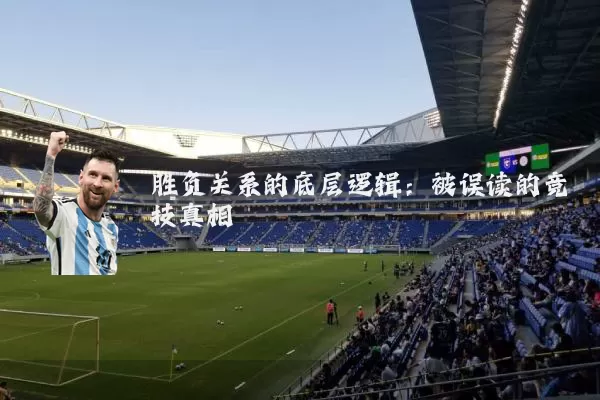 胜负关系的底层逻辑:被误读的竞技真相