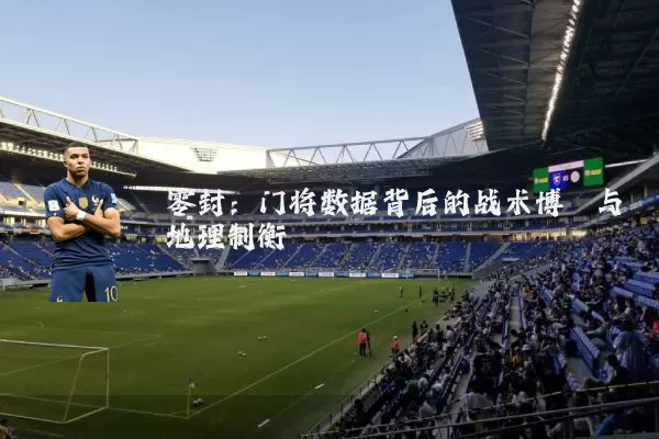 零封：门将数据背后的战术博弈与地理制衡