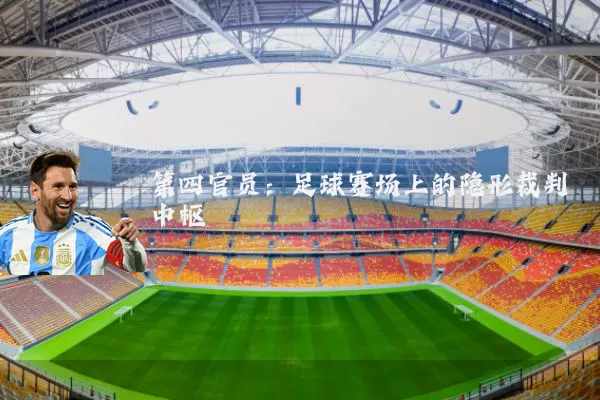 第四官员：足球赛场上的隐形裁判中枢