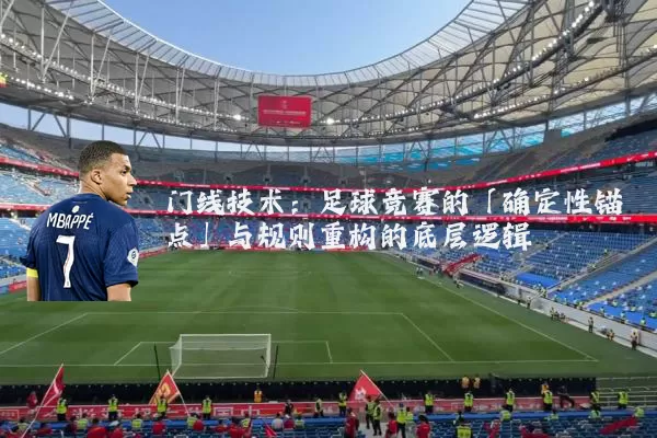 门线技术：足球竞赛的「确定性锚点」与规则重构的底层逻辑