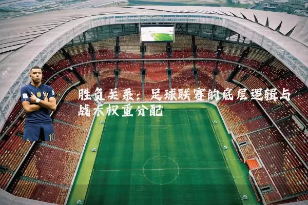 胜负关系：足球联赛的底层逻辑与战术权重分配
