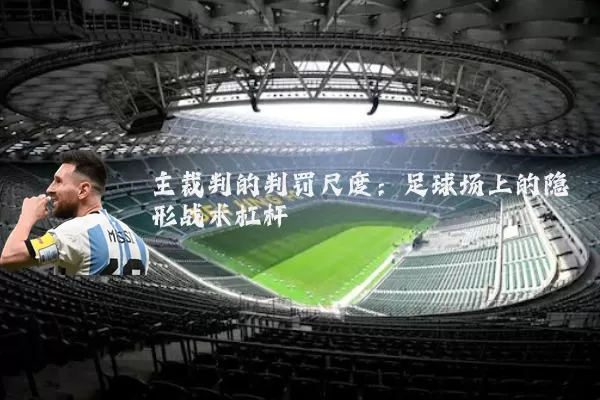主裁判的判罚尺度：足球场上的隐形战术杠杆
