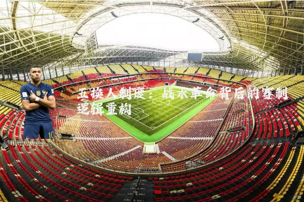 五换人制度:战术革命背后的赛制逻辑重构