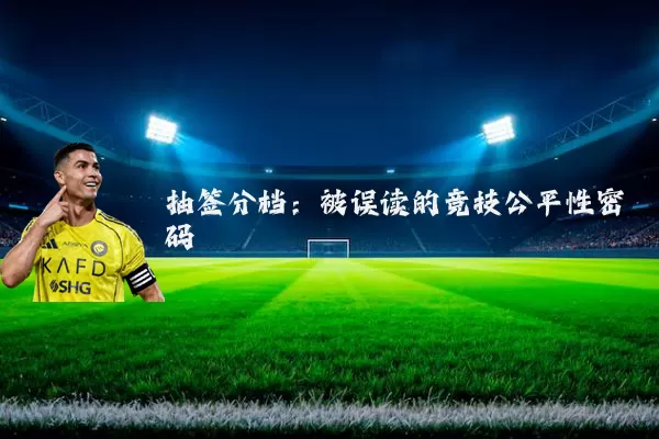 抽签分档:被误读的竞技公平性密码