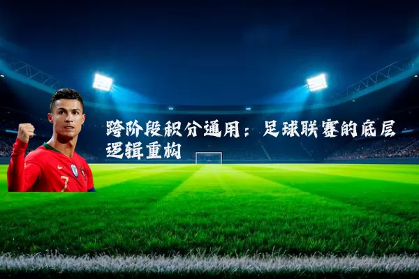 跨阶段积分通用：足球联赛的底层逻辑重构