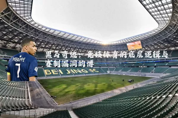 黑马奇迹:竞技体育的底层逻辑与赛制漏洞的博弈