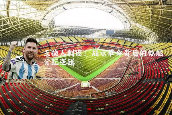 五换人制度:战术革命背后的体能分配逻辑