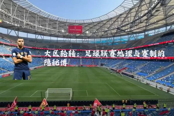 大区轮转：足球联赛地理与赛制的隐秘博弈