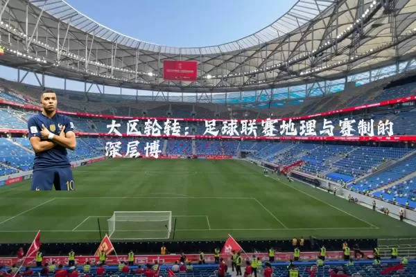 大区轮转：足球联赛地理与赛制的深层博弈