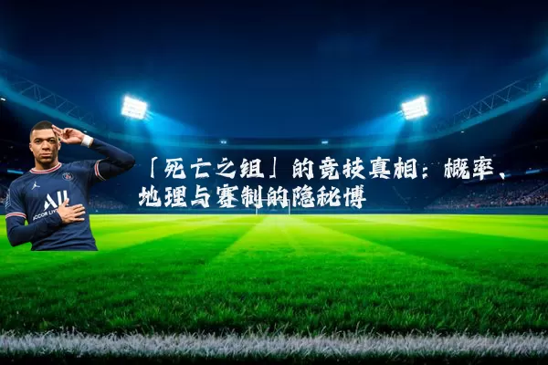 「死亡之组」的竞技真相:概率、地理与赛制的隐秘博弈