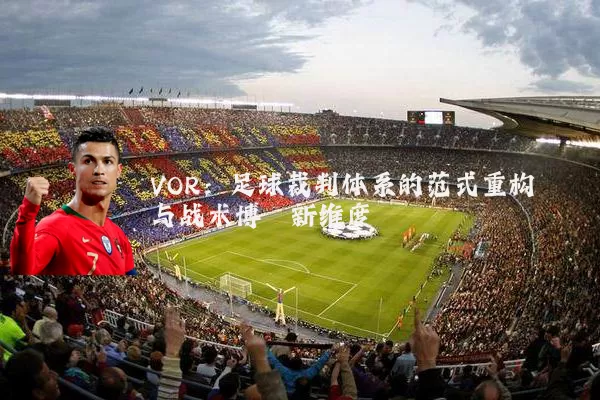VOR：足球裁判体系的范式重构与战术博弈新维度